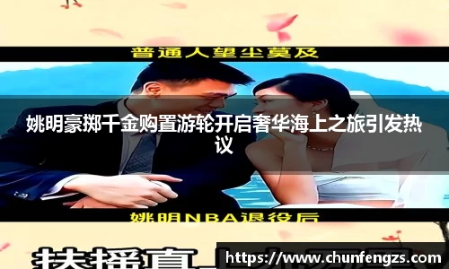 姚明豪掷千金购置游轮开启奢华海上之旅引发热议