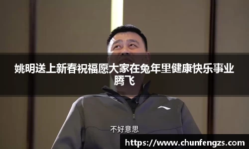 姚明送上新春祝福愿大家在兔年里健康快乐事业腾飞