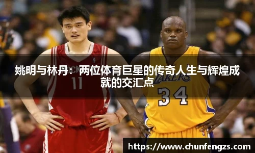 姚明与林丹：两位体育巨星的传奇人生与辉煌成就的交汇点