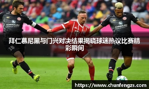 拜仁慕尼黑与门兴对决结果揭晓球迷热议比赛精彩瞬间