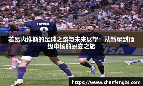 若昂内维斯的足球之路与未来展望：从新星到顶级中场的蜕变之旅